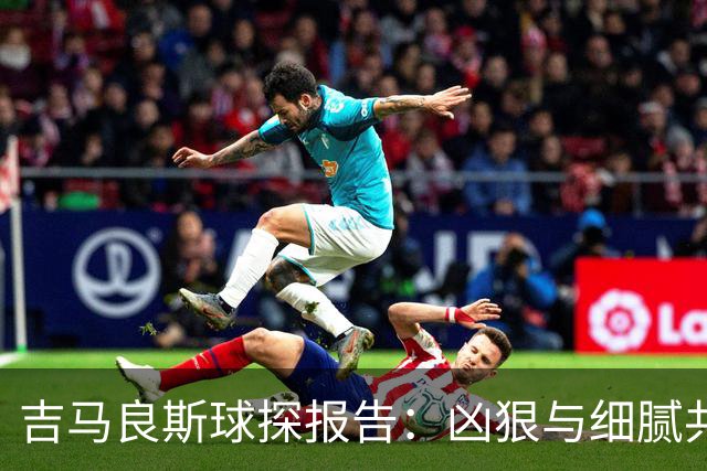吉马良斯球探报告：凶狠与细腻共存，阿森纳这7500万花的太值