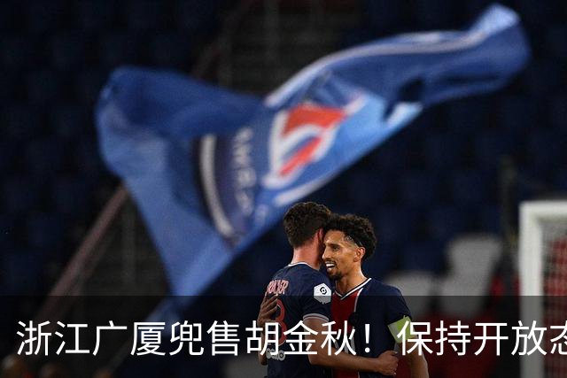 浙江广厦兜售胡金秋！保持开放态度，上海山西备好资金疯狂抢人